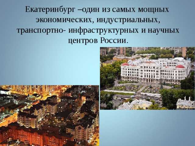 Екатеринбург –один из самых мощных экономических, индустриальных, транспортно- инфраструктурных и научных центров России . 