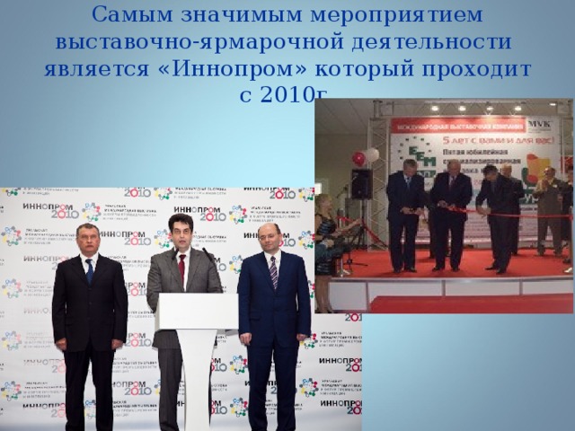   Самым значимым мероприятием выставочно-ярмарочной деятельности является «Иннопром» который проходит с 2010г.    