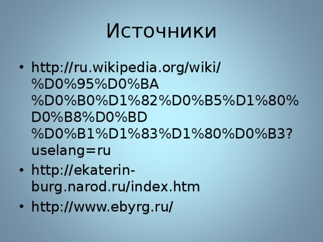 Источники http://ru.wikipedia.org/wiki/%D0%95%D0%BA%D0%B0%D1%82%D0%B5%D1%80%D0%B8%D0%BD%D0%B1%D1%83%D1%80%D0%B3?uselang=ru http://ekaterin-burg.narod.ru/index.htm http://www.ebyrg.ru/  