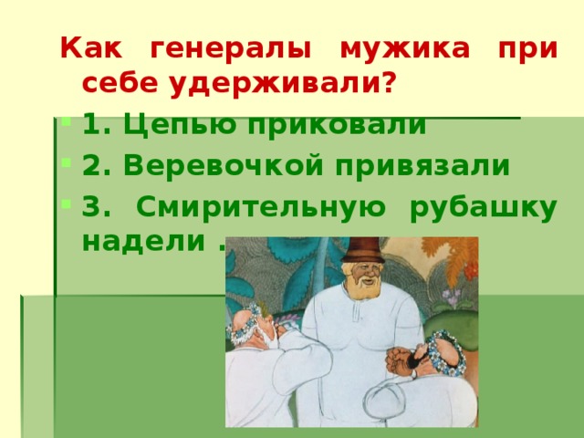 Как генералы мужика при себе удерживали? 1. Цепью приковали 2. Веревочкой привязали 3. Смирительную рубашку надели .           