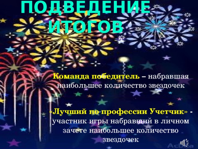Подведение итогов Команда победитель – набравшая наибольшее количество звездочек «Лучший по профессии Учетчик» - участник игры набравший в личном зачете наибольшее количество звездочек 