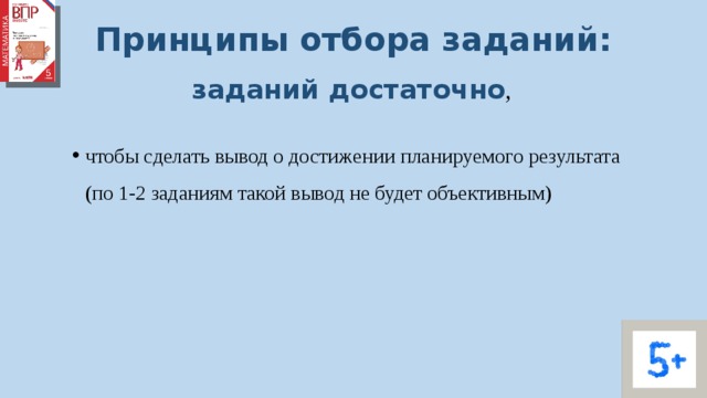 Принципы отбора заданий: заданий достаточно ,  чтобы сделать вывод о достижении планируемого результата (по 1-2 заданиям такой вывод не будет объективным) 