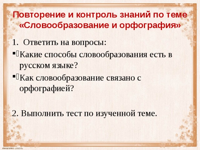 Повторение и контроль знаний по теме «Словообразование и орфография» Ответить на вопросы: Какие способы словообразования есть в русском языке? Как словообразование связано с орфографией? 2. Выполнить тест по изученной теме. 