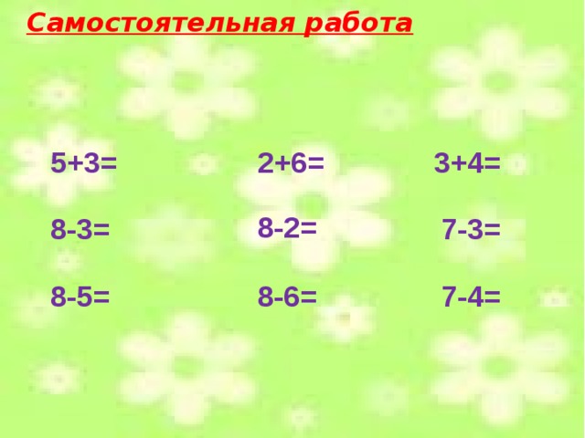 Самостоятельная работа 5+3= 3+4= 2+6=  8-2= 8-3= 7-3= 7-4= 8-5= 8-6= 