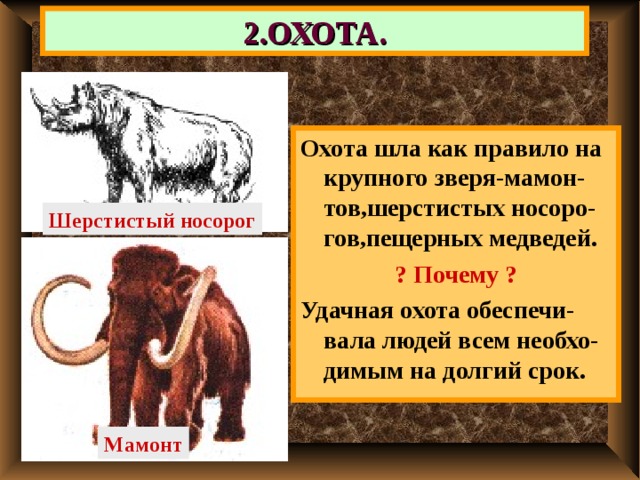 2.ОХОТА. Охота шла как правило на крупного зверя-мамон-тов,шерстистых носоро-гов,пещерных медведей. ? Почему ? Удачная охота обеспечи-вала людей всем необхо-димым на долгий срок. Шерстистый носорог Мамонт 