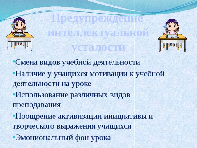 Предупреждение интеллектуальной усталости Смена видов учебной деятельности Наличие у учащихся мотивации к учебной деятельности на уроке Использование различных видов преподавания Поощрение активизации инициативы и творческого выражения учащихся Эмоциональный фон урока 