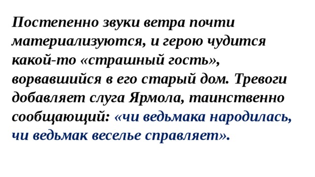 Постепенно звуки ветра почти материализуются, и герою чудится какой-то «страшный гость», ворвавшийся в его старый дом. Тревоги добавляет слуга Ярмола, таинственно сообщающий: «чи ведьмака народилась, чи ведьмак веселье справляет». 