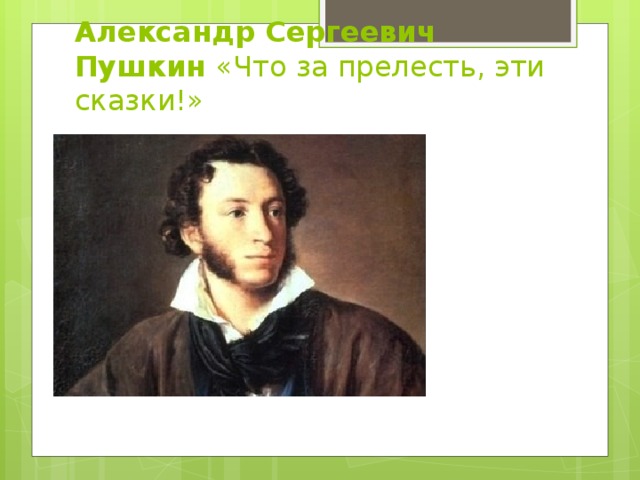 Александр Сергеевич Пушкин «Что за прелесть, эти сказки!» 