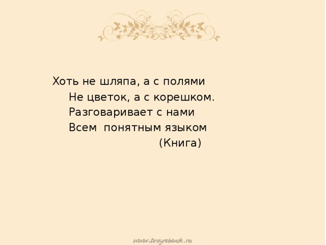    Хоть не шляпа, а с полями  Не цветок, а с корешком.  Разговаривает с нами  Всем понятным языком  (Книга) 