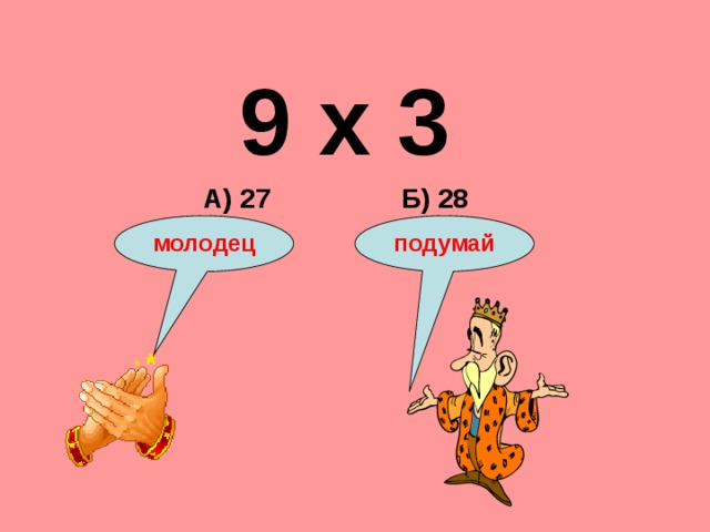 9 х 3 Б) 28 А) 27 подумай молодец 
