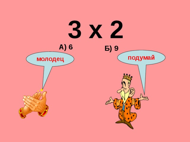 3 х 2 А) 6 Б) 9 подумай молодец 