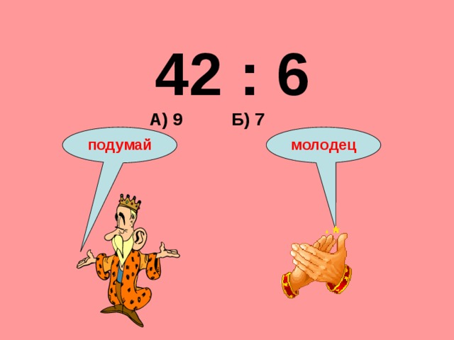 42 : 6 А) 9 Б) 7 подумай молодец 