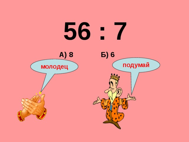 56 : 7 Б) 6 А) 8 подумай молодец 