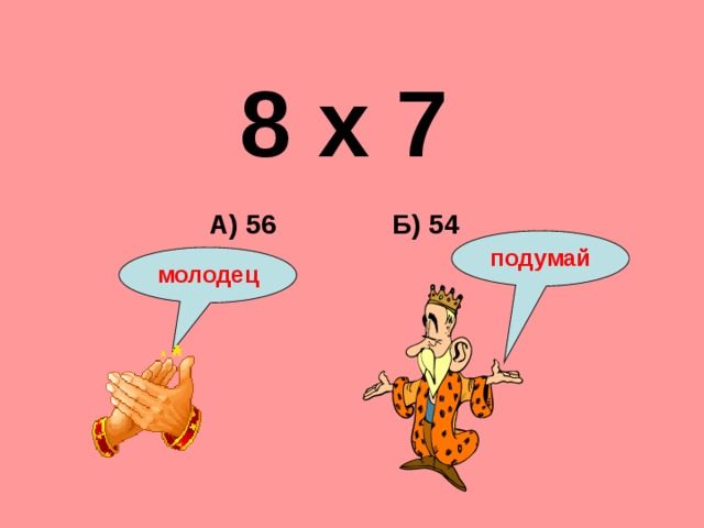 8 х 7 Б) 54 А) 56 подумай молодец 