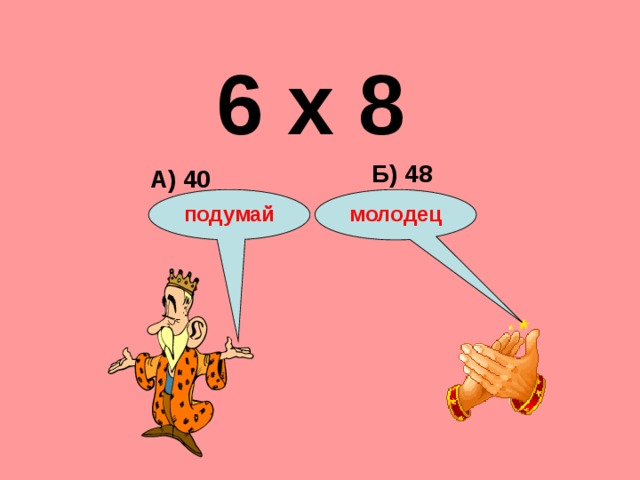 6 х 8 Б) 48 А) 40 подумай молодец 