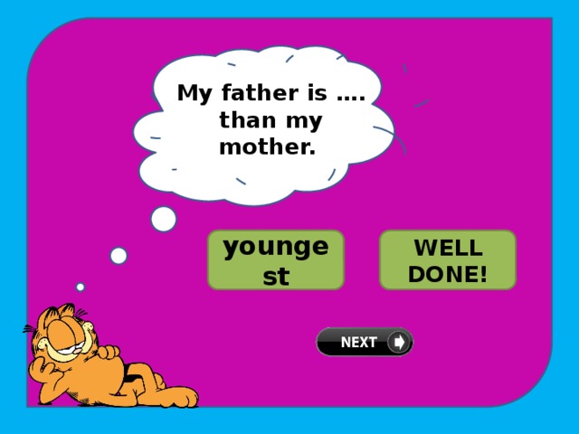 My father is …. than my mother. TRY AGAIN! youngest younger WELL DONE! 