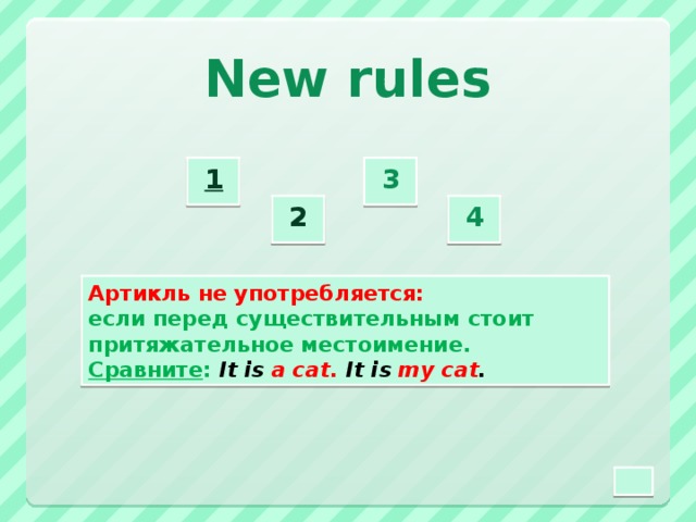 New rules 3  1  2  4  Артикль не употребляется: если перед существительным стоит притяжательное местоимение. Сравните : It is a cat. It is my cat .