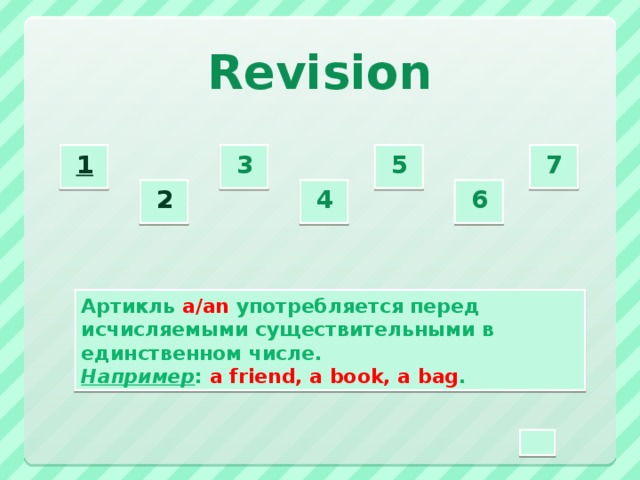 Revision 3  5  7  1  2  4  6  Артикль a/an употребляется перед исчисляемыми существительными в единственном числе. Например : a friend, a book, a bag .
