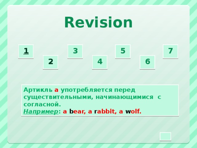 Revision 3  5  7  1  2  4  6  Артикль а употребляется перед существительными, начинающимися  с согласной. Например : a b ear, a r abbit, a w olf.