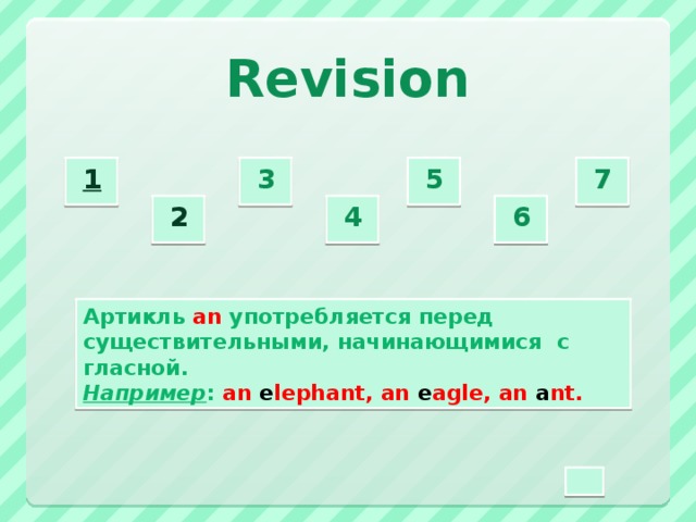 Revision 3  5  7  1  2  4  6  Артикль аn употребляется перед существительными, начинающимися  с гласной. Например : an e lephant, an e agle, an a nt.