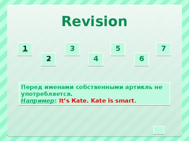 Revision 3  5  7  1  2  4  6  Перед именами собственными артикль не употребляется . Например : It’s Кate. Kate is smart .