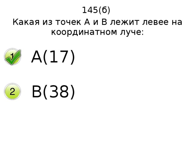 145(б) Какая из точек А и В лежит левее на координатном луче: А(17) В(38) 