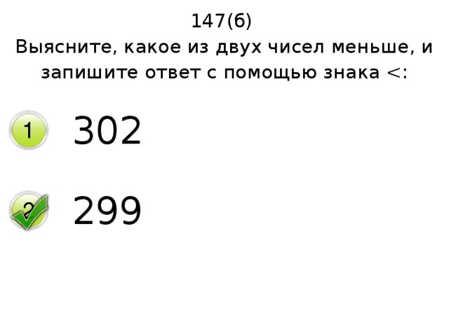 147(б) Выясните, какое из двух чисел меньше, и запишите ответ с помощью знака 302 299 