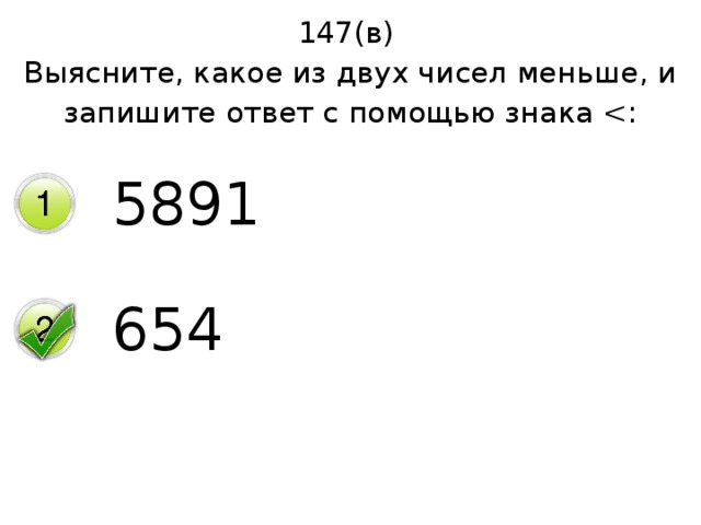 147(в) Выясните, какое из двух чисел меньше, и запишите ответ с помощью знака 5891 654 