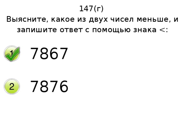 147(г) Выясните, какое из двух чисел меньше, и запишите ответ с помощью знака 7867 7876 