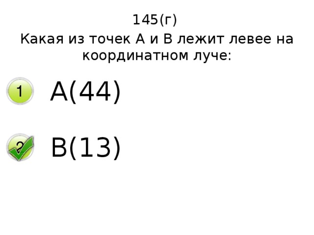 145(г) Какая из точек А и В лежит левее на координатном луче: А(44) В(13) 