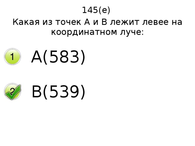 145(е) Какая из точек А и В лежит левее на координатном луче: А(583) В(539) 