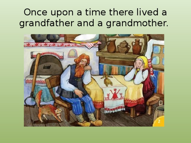 Once upon a time there lived a grandfather and a grandmother. 