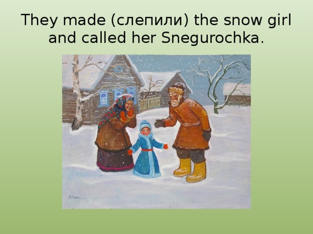 They made (слепили) the snow girl and called her Snegurochka. 
