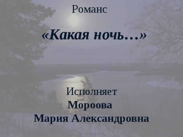 Романс  «Какая ночь…»     Исполняет Мороова Мария Александровна 