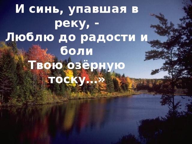 «О Русь – малиновое поле И синь, упавшая в реку, - Люблю до радости и боли Твою озёрную тоску…» 
