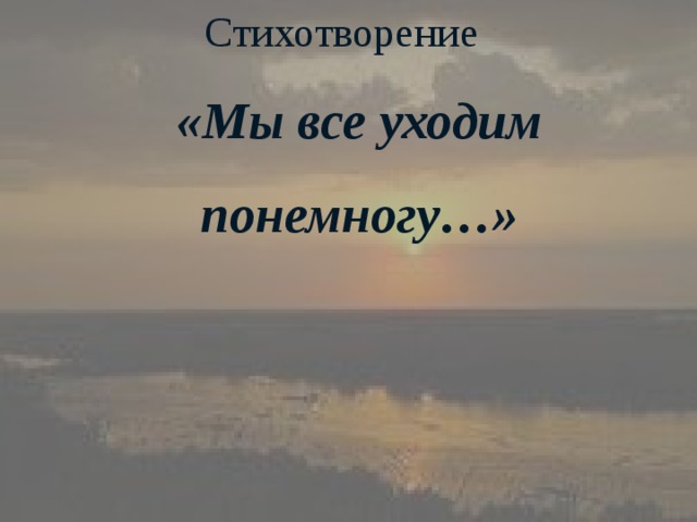 Мы теперь уходим понемногу. Мы все уходим понемногу. Стихотворение мы уходим понемногу. Стихотворение мы все уходим понемногу. Мы все уходим понемногу куда-нибудь и как-нибудь.