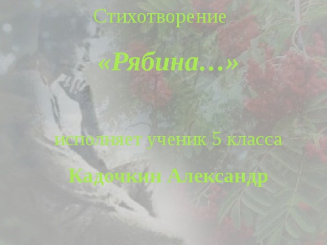 Стихотворение  «Рябина…»   исполняет ученик 5 класса Кадочкин Александр 