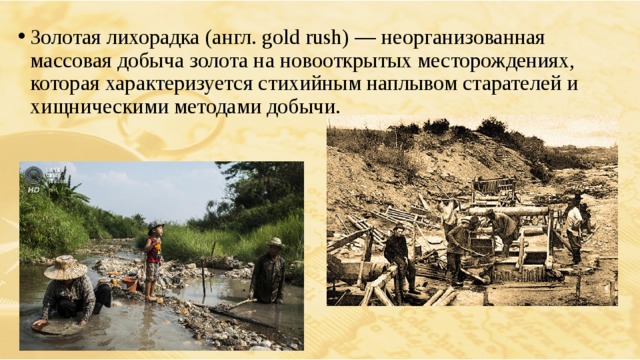 Золотая лихорадка (англ. gold rush) — неорганизованная массовая добыча золота на новооткрытых месторождениях, которая характеризуется стихийным наплывом старателей и хищническими методами добычи. 