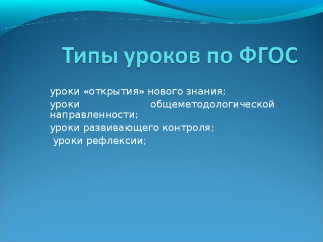 уроки «открытия» нового знания;   уроки общеметодологической направленности; уроки развивающего контроля;  уроки рефлексии;  