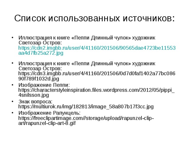Список использованных источников: Шляпа из бумажных тарелок: http://1000-podelok.ru/UserFiles/Image/girls/shlypa/2.jpg  Шляпа из бумажных тарелок: http://1000-podelok.ru/UserFiles/Image/girls/shlypa/3.jpg  Изображение курицы: http ://900igr.net/ data / o-zhivotnykh / U-kogo-kakie-mamy.files /0007-007-Mama-kuritsa.jpg  Изображение портфеля: http :// danlik.ru / wp-content / uploads /2015/06/ YA-prosnulsya-utrom-rano.jpg Изображение медведя: http://www.tarologiay.ru/wp-content/uploads/2016/06/b01b31819aea8881b0947ea28810ef92.jpg.jpg Иллюстрация к книге «Пеппи Длинный чулок» художник Светозар Остров: https :// cdn.imgbb.ru / user /4/41160/201506/ee4309f761eacdae3245c153693c052c.jpg 