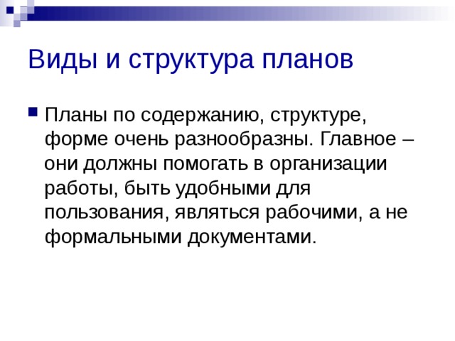 Виды и структура планов Планы по содержанию, структуре, форме очень разнообразны. Главное – они должны помогать в организации работы, быть удобными для пользования, являться рабочими, а не формальными документами. 