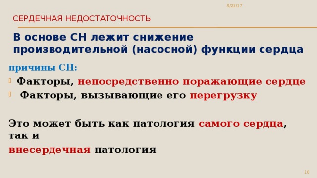 9/21/17 Сердечная недостаточность   В основе СН лежит снижение производительной (насосной) функции сердца причины СН: Факторы, непосредственно поражающие сердце  Факторы, вызывающие его перегрузку  Это может быть как патология самого сердца , так и внесердечная патология 5 