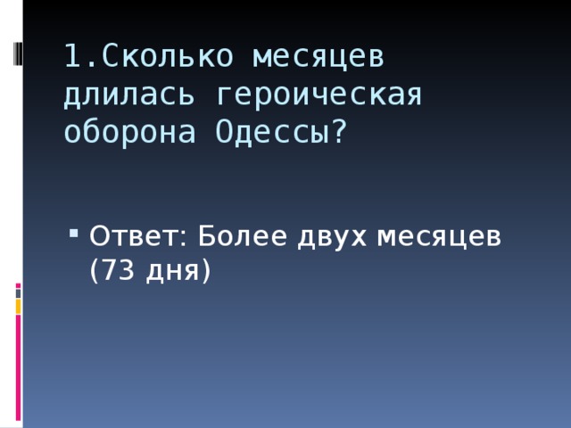 1.Сколько месяцев длилась героическая оборона Одессы? Ответ: Более двух месяцев (73 дня) 
