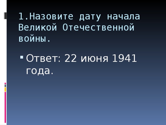 1.Назовите дату начала Великой Отечественной войны. Ответ: 22 июня 1941 года.  