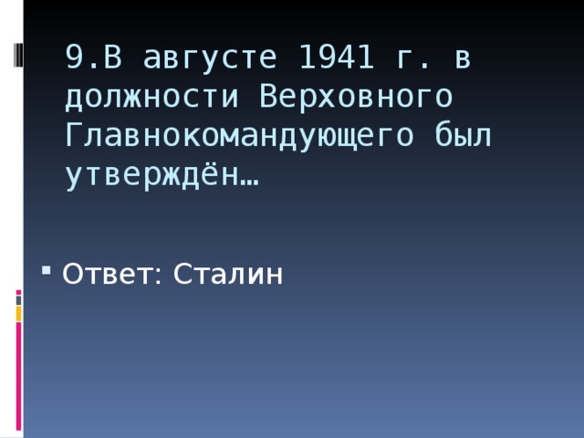 9.В августе 1941 г. в должности Верховного Главнокомандующего был утверждён… Ответ: Сталин 