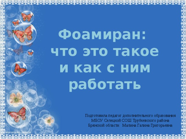 Фоамиран: что это такое и как с ним работать Подготовила педагог дополнительного образования МБОУ Селецкой СОШ Трубчевского района Брянской области Малина Галина Григорьевна 