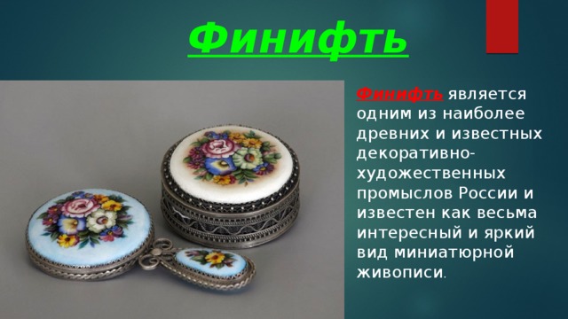  Финифть Финифть  является одним из наиболее древних и известных декоративно-художественных промыслов России и известен как весьма интересный и яркий вид миниатюрной живописи . 