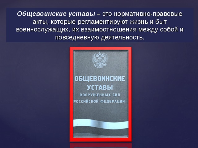 Общевоинские уставы  – это нормативно-правовые акты, которые регламентируют жизнь и быт военнослужащих, их взаимоотношения между собой и повседневную деятельность . 