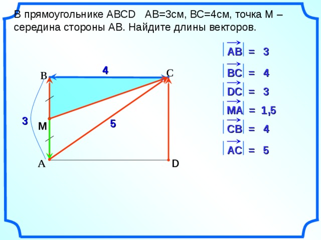 В прямоугольнике АВС D АВ=3см, ВС=4см, точка М – середина стороны АВ. Найдите длины векторов. АВ = 3 4 В C = 4 С В 3 D С = M А = 1,5 3 5 M СВ = 4 5 АС = D А «Геометрия 7-9» Л.С. Атанасян и др. 13 