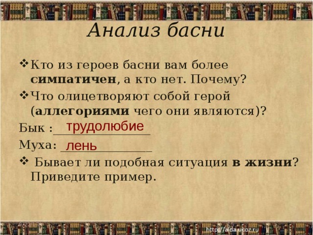 Анализ басни Кто из героев басни вам более симпатичен , а кто нет. Почему? Что олицетворяют собой герой ( аллегориями чего они являются)? Бык :________________ Муха: _______________ Бывает ли подобная ситуация в жизни ? Приведите пример. трудолюбие лень 9/22/17 